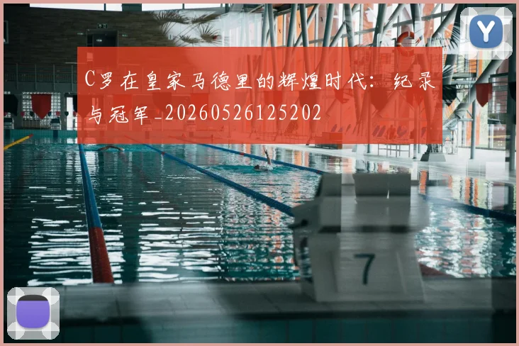 C罗在皇家马德里的辉煌时代:纪录与冠军_20260526125202