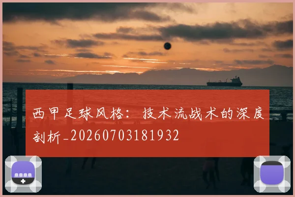 西甲足球风格：技术流战术的深度剖析_20260703181932