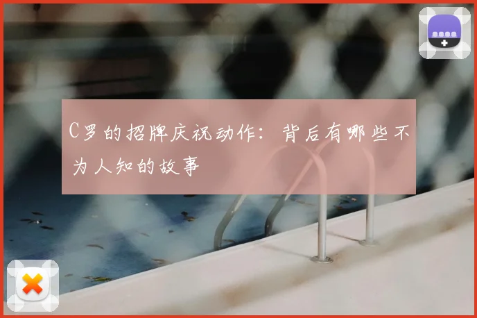 C罗的招牌庆祝动作：背后有哪些不为人知的故事
