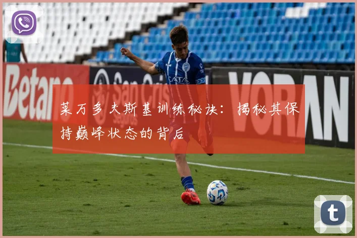 莱万多夫斯基训练秘诀:揭秘其保持巅峰状态的背后