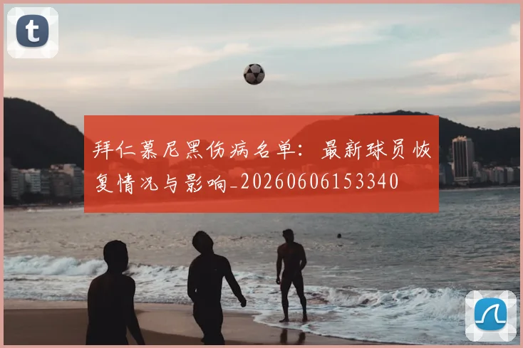 拜仁慕尼黑伤病名单:最新球员恢复情况与影响_20260606153340