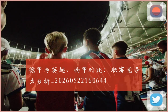 德甲与英超、西甲对比:联赛竞争力分析_20260522160644