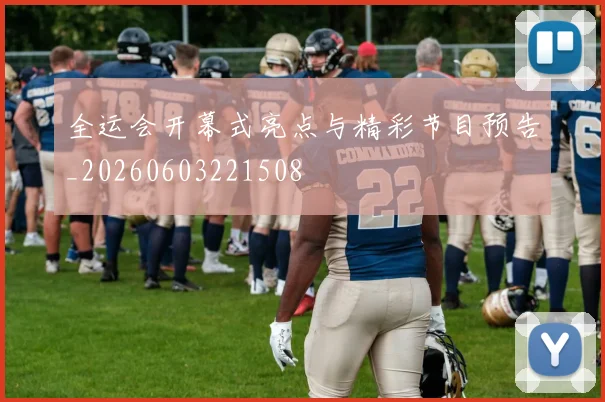 全运会开幕式亮点与精彩节目预告_20260603221508