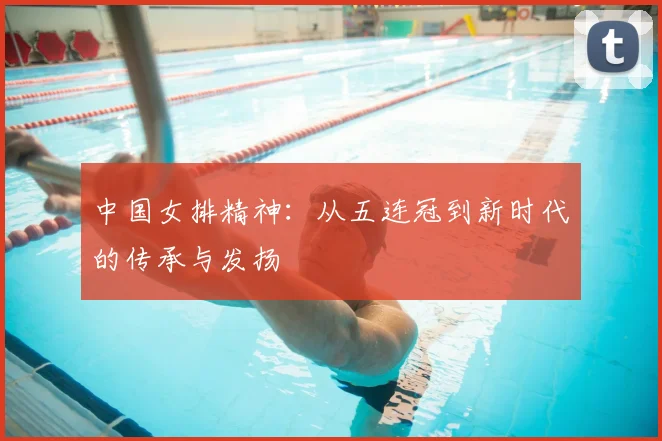 中国女排精神:从五连冠到新时代的传承与发扬