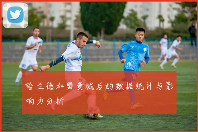 哈兰德加盟曼城后的数据统计与影响力分析