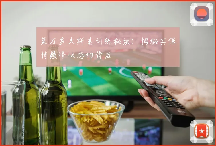 莱万多夫斯基训练秘诀:揭秘其保持巅峰状态的背后