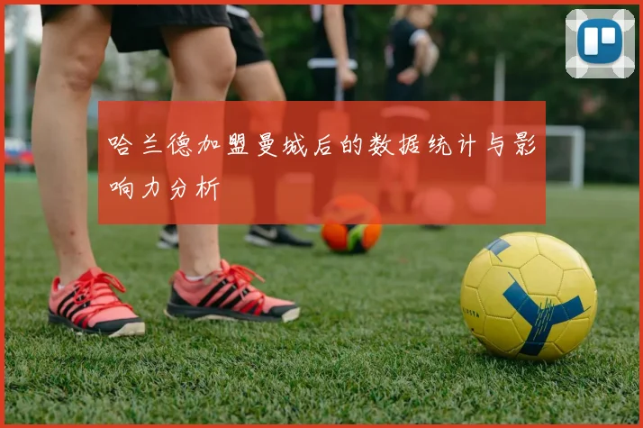 哈兰德加盟曼城后的数据统计与影响力分析