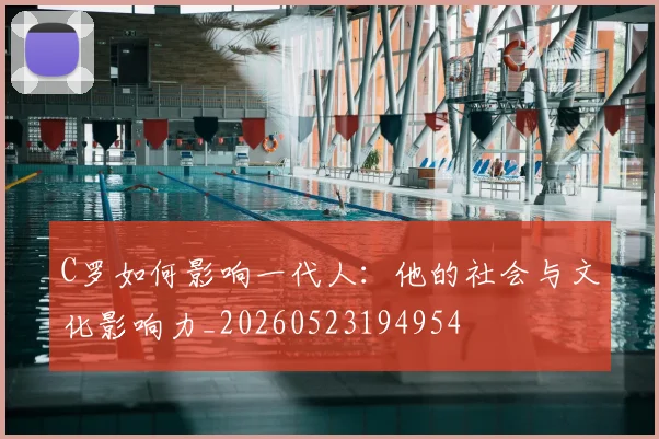 C罗如何影响一代人:他的社会与文化影响力_20260523194954