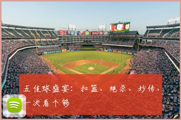 五佳球盛宴:扣篮、绝杀、妙传,一次看个够