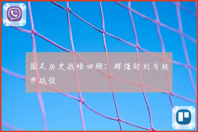 国足历史战绩回顾：辉煌时刻与经典战役