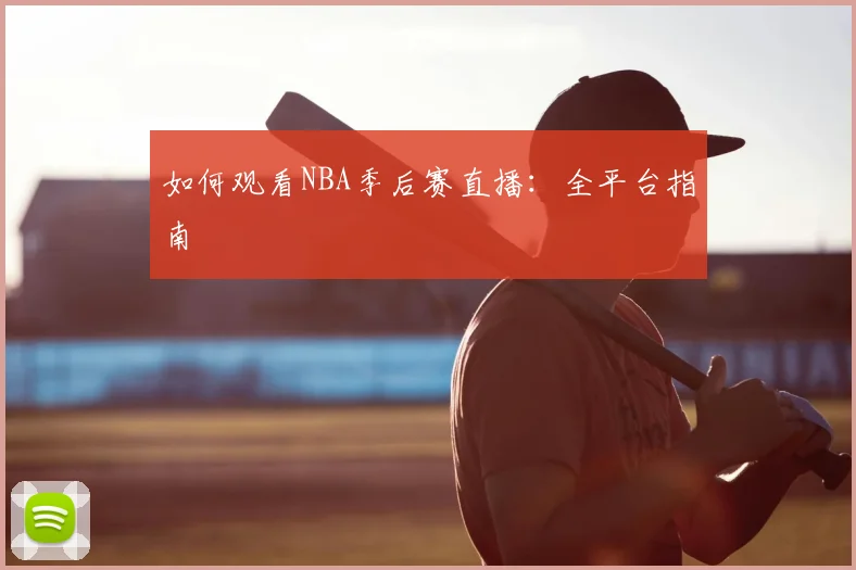 如何观看NBA季后赛直播:全平台指南