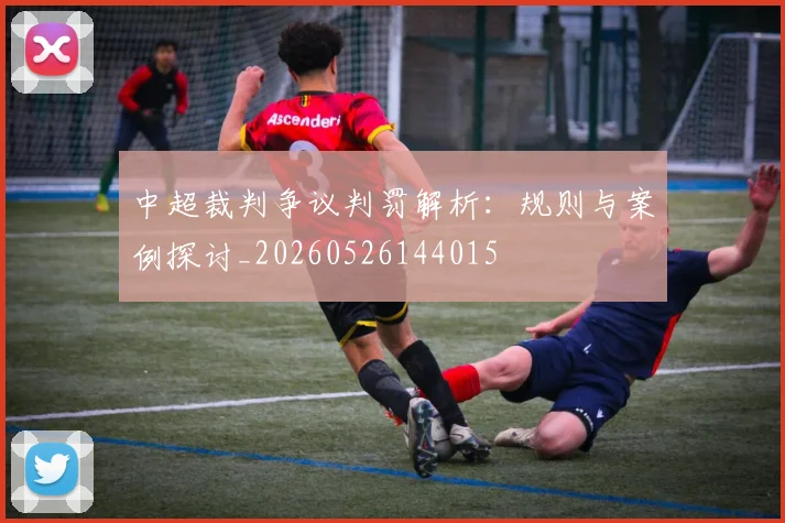 中超裁判争议判罚解析：规则与案例探讨_20260526144015