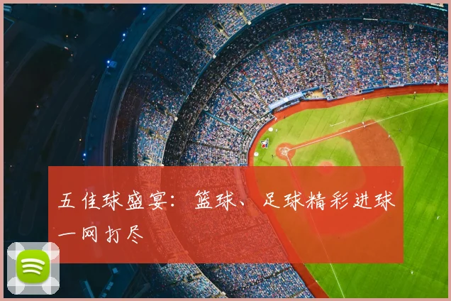 五佳球盛宴:篮球、足球精彩进球一网打尽