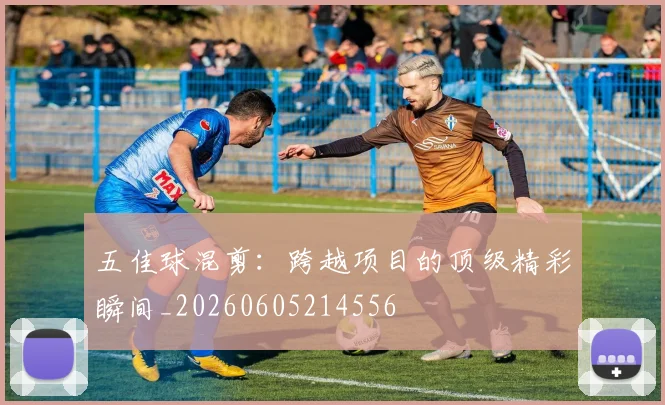 五佳球混剪:跨越项目的顶级精彩瞬间_20260605214556