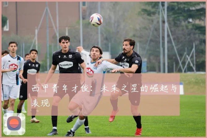西甲青年才俊:未来之星的崛起与表现