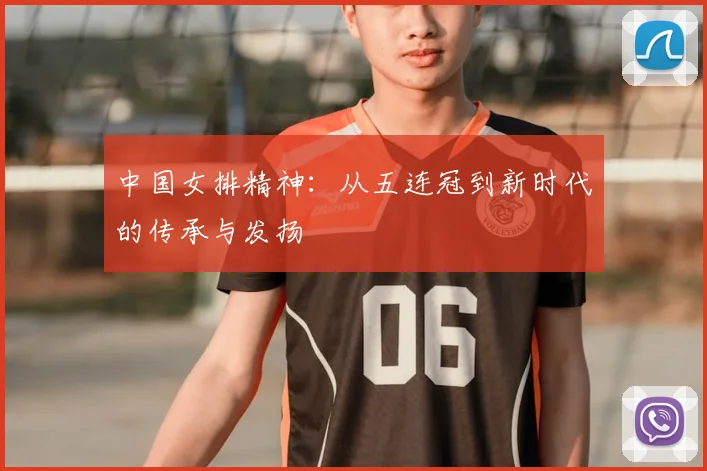 中国女排精神:从五连冠到新时代的传承与发扬