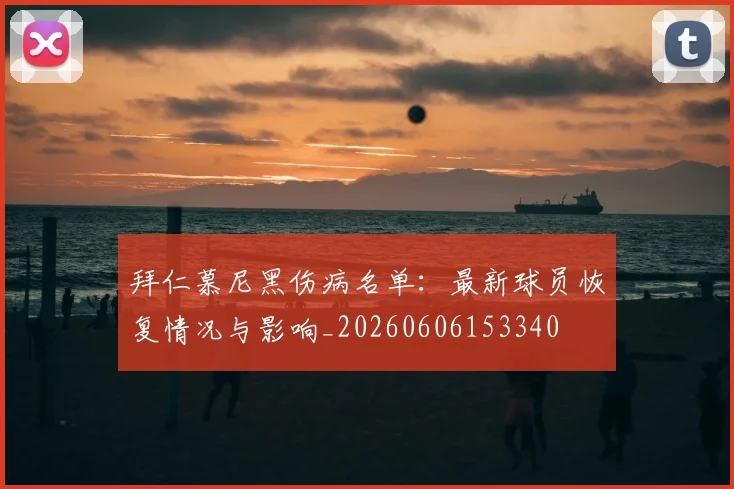 拜仁慕尼黑伤病名单：最新球员恢复情况与影响_20260606153340