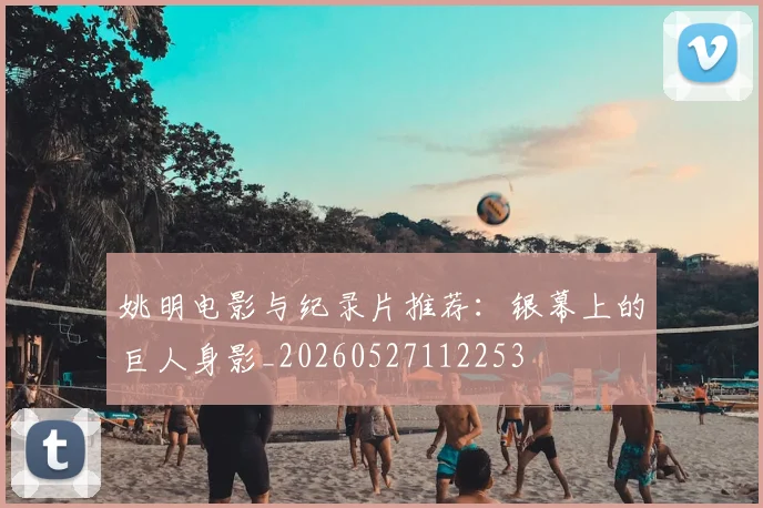 姚明电影与纪录片推荐：银幕上的巨人身影_20260527112253